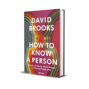 How To Know a Person- The Art of Seeing Others Deeply and Being Deeply Seen by David Brooks